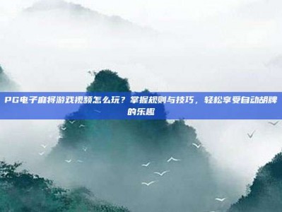 PG电子麻将游戏视频怎么玩？掌握规则与技巧，轻松享受自动胡牌的乐趣