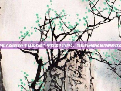 PG电子直播推荐平台怎么选？掌握这3个技巧，轻松找到最适合你的游戏直播