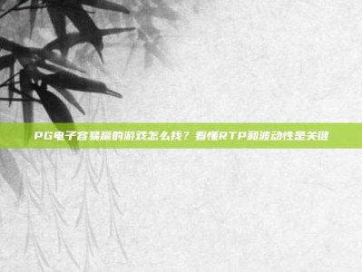 PG电子容易赢的游戏怎么找？看懂RTP和波动性是关键