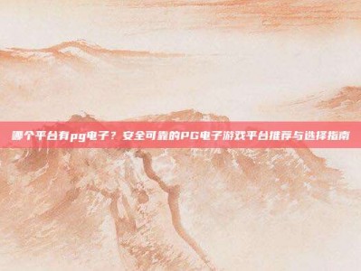 哪个平台有pg电子？安全可靠的PG电子游戏平台推荐与选择指南
