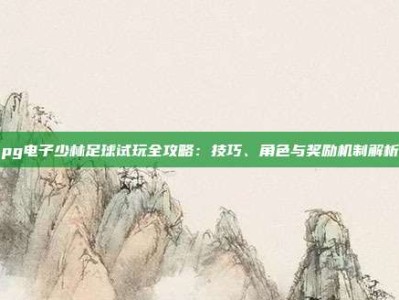 pg电子少林足球试玩全攻略：技巧、角色与奖励机制解析