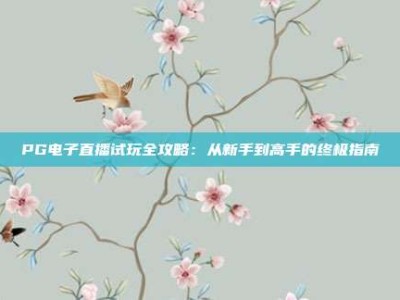 PG电子直播试玩全攻略：从新手到高手的终极指南
