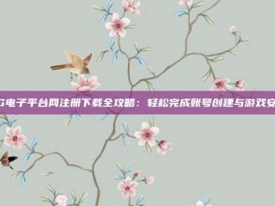 PG电子平台网注册下载全攻略：轻松完成账号创建与游戏安装