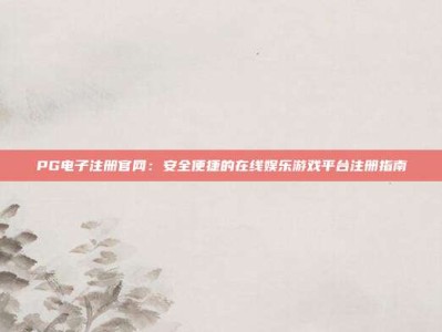 PG电子注册官网：安全便捷的在线娱乐游戏平台注册指南