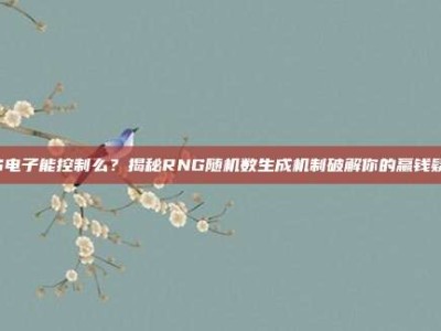 PG电子能控制么？揭秘RNG随机数生成机制破解你的赢钱疑惑