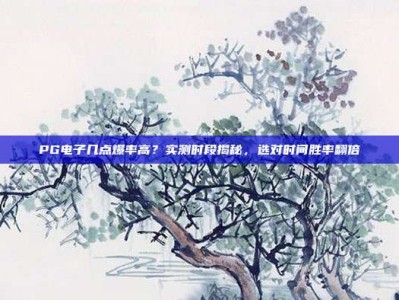 PG电子几点爆率高？实测时段揭秘，选对时间胜率翻倍