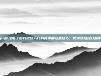 pg冰球电子游戏视频入门到高手的必备技巧，助你快速提升胜率