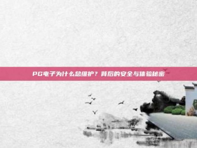 PG电子为什么总维护？背后的安全与体验秘密