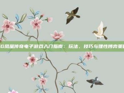 PG凤凰传奇电子游戏入门指南：玩法、技巧与理性博弈策略