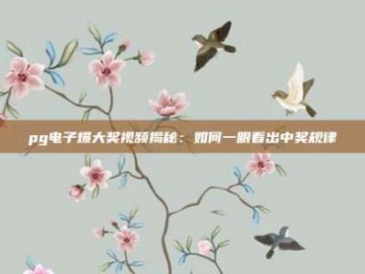 pg电子爆大奖视频揭秘：如何一眼看出中奖规律