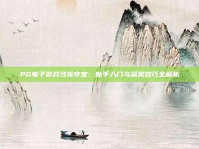 PG电子游戏寻龙夺宝：新手入门与赢奖技巧全解析