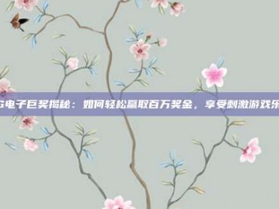 PG电子巨奖揭秘：如何轻松赢取百万奖金，享受刺激游戏乐趣