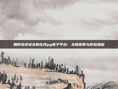 如何选择安全的在线pg电子平台：关键因素与防范措施