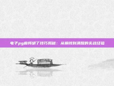 电子pg麻将胡了技巧揭秘：从输钱到清醒的实战经验