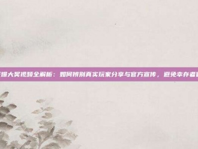 PG电子爆大奖视频全解析：如何辨别真实玩家分享与官方宣传，避免幸存者偏差陷阱