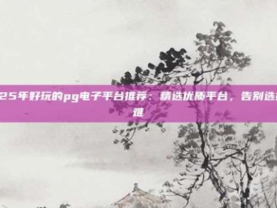 2025年好玩的pg电子平台推荐：精选优质平台，告别选择困难