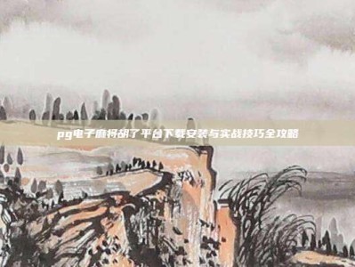 pg电子麻将胡了平台下载安装与实战技巧全攻略