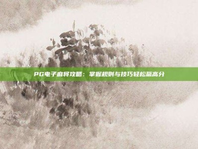 PG电子麻将攻略：掌握规则与技巧轻松赢高分
