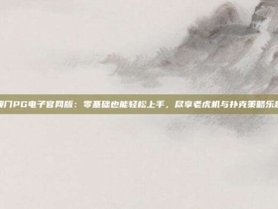 澳门PG电子官网版：零基础也能轻松上手，尽享老虎机与扑克策略乐趣