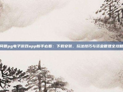 问鼎pg电子游戏app新手必看：下载安装、玩法技巧与资金管理全攻略