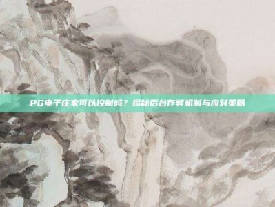 PG电子庄家可以控制吗？揭秘后台作弊机制与应对策略