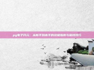 pg电子开元：从新手到高手的终极指南与赢钱技巧