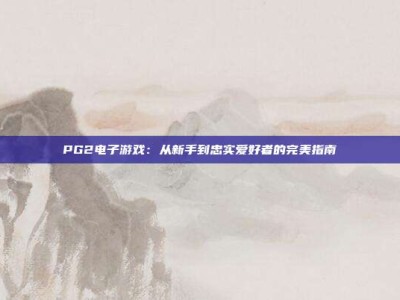 PG2电子游戏：从新手到忠实爱好者的完美指南