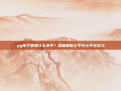 pg电子都是什么水平？深度解析公平性与平台实力