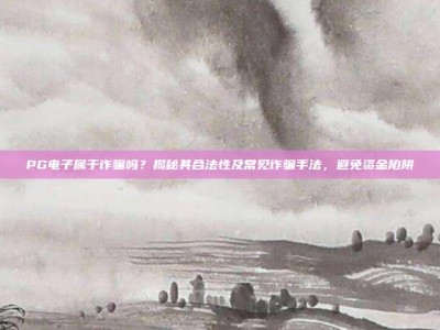 PG电子属于诈骗吗？揭秘其合法性及常见诈骗手法，避免资金陷阱