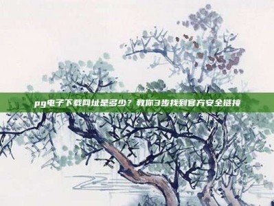 pg电子下载网址是多少？教你3步找到官方安全链接
