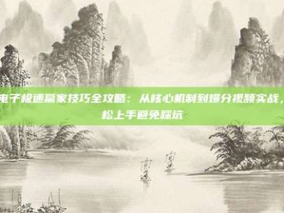 pg电子极速赢家技巧全攻略：从核心机制到爆分视频实战，轻松上手避免踩坑