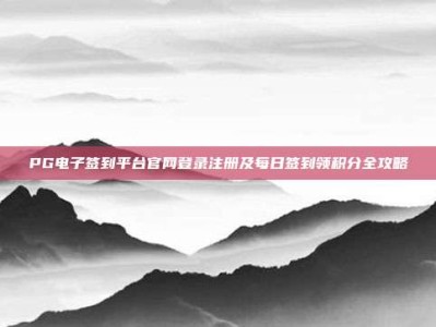 PG电子签到平台官网登录注册及每日签到领积分全攻略