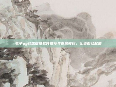 电子pg动态壁纸软件推荐与设置教程：让桌面动起来