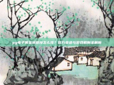 pg电子黄金城链接怎么找？官方渠道与游戏机制全解析