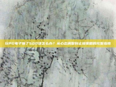 玩PG电子输了500块怎么办？从心态调整到止损策略的完整指南