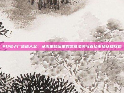 PG电子广告语大全：从流量到留量的创意法则与百亿市场认知攻略