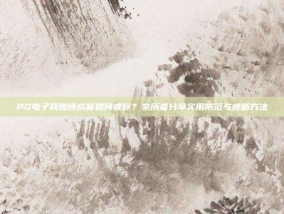 PG电子网赌博成瘾如何戒除？亲历者分享实用防范与戒断方法