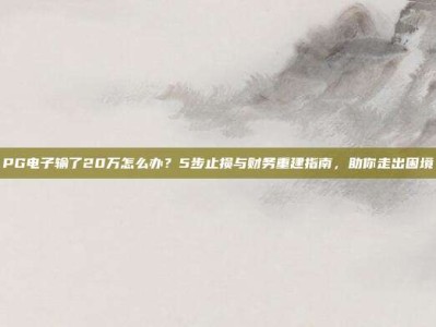 PG电子输了20万怎么办？5步止损与财务重建指南，助你走出困境