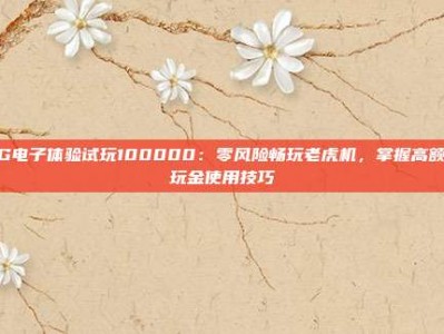 PG电子体验试玩100000：零风险畅玩老虎机，掌握高额试玩金使用技巧