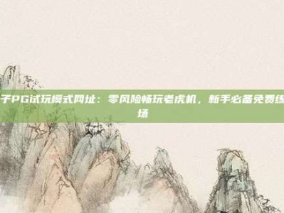 电子PG试玩模式网址：零风险畅玩老虎机，新手必备免费练习场