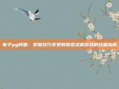电子pg问鼎：掌握技巧享受刺激老虎机游戏的终极指南