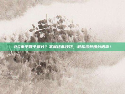 PG电子哪个爆分？掌握这些技巧，轻松提升爆分概率！