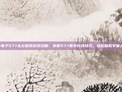 PG电子577太空探索游戏攻略：掌握577条支付线技巧，轻松赢取宇宙大奖