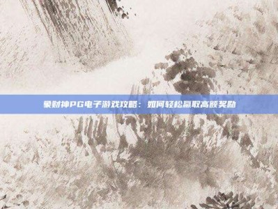 象财神PG电子游戏攻略：如何轻松赢取高额奖励