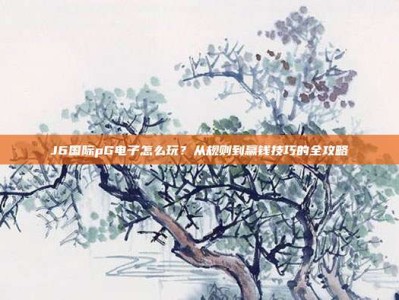 J6国际pG电子怎么玩？从规则到赢钱技巧的全攻略