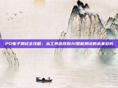 PG电子测试全攻略：从工具选择到AI智能测试的未来趋势
