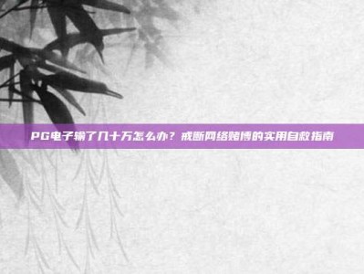 PG电子输了几十万怎么办？戒断网络赌博的实用自救指南
