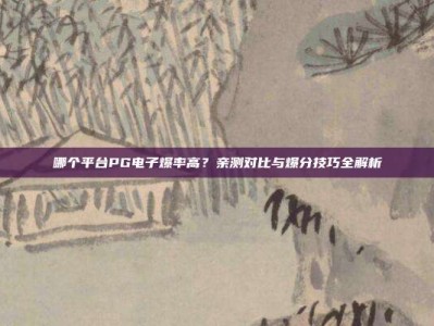 哪个平台PG电子爆率高？亲测对比与爆分技巧全解析