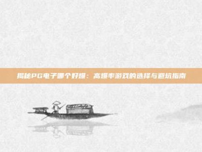 揭秘PG电子哪个好爆：高爆率游戏的选择与避坑指南