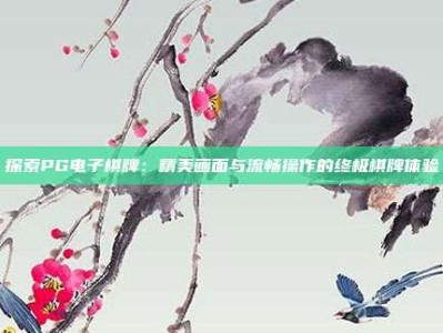 探索PG电子棋牌：精美画面与流畅操作的终极棋牌体验
